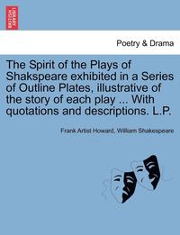 bokomslag The Spirit of the Plays of Shakspeare Exhibited in a Series of Outline Plates, Illustrative of the Story of Each Play ... with Quotations and Descript