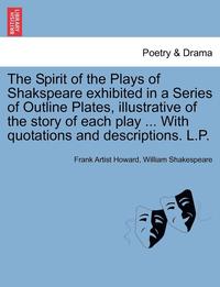 bokomslag The Spirit of the Plays of Shakspeare Exhibited in a Series of Outline Plates, Illustrative of the Story of Each Play ... with Quotations and Descriptions. L.P.