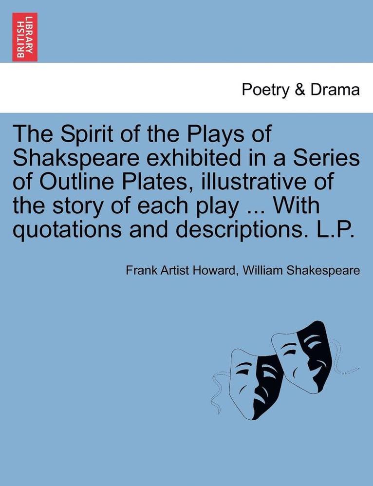 The Spirit of the Plays of Shakspeare Exhibited in a Series of Outline Plates, Illustrative of the Story of Each Play ... with Quotations and Descriptions. L.P. 1