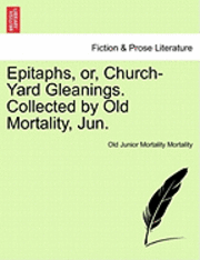 Epitaphs, Or, Church-Yard Gleanings. Collected by Old Mortality, Jun. 1