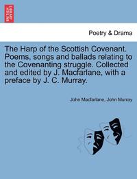 bokomslag The Harp of the Scottish Covenant. Poems, Songs and Ballads Relating to the Covenanting Struggle. Collected and Edited by J. MacFarlane, with a Preface by J. C. Murray.