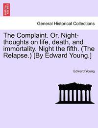 bokomslag The Complaint. Or, Night-Thoughts on Life, Death, and Immortality. Night the Fifth. (the Relapse.) [by Edward Young.]