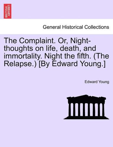 bokomslag The Complaint. Or, Night-Thoughts on Life, Death, and Immortality. Night the Fifth. (the Relapse.) [by Edward Young.]