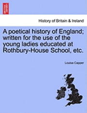 bokomslag A Poetical History of England; Written for the Use of the Young Ladies Educated at Rothbury-House School, Etc.