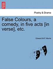 bokomslag False Colours, a Comedy, in Five Acts [In Verse], Etc.