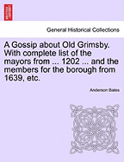 bokomslag Gossip about Old Grimsby. with Complete List of the Mayors from ... 1202 ... and the Members for the Borough from 1639, Etc.