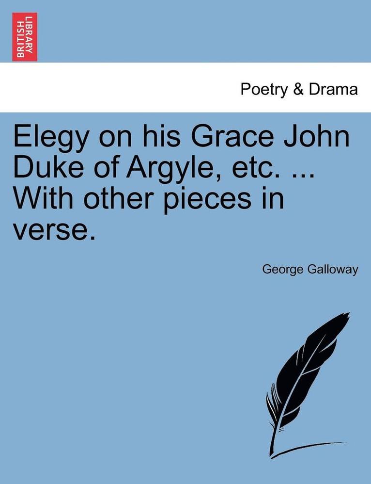 Elegy on His Grace John Duke of Argyle, Etc. ... with Other Pieces in Verse. 1