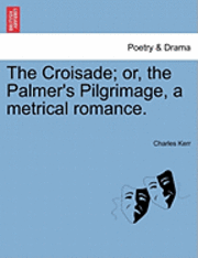 bokomslag The Croisade; Or, the Palmer's Pilgrimage, a Metrical Romance.