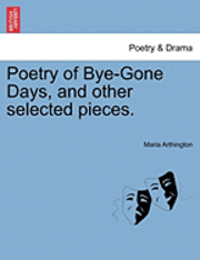 Poetry of Bye-Gone Days, and Other Selected Pieces. 1