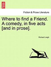 bokomslag Where to Find a Friend. a Comedy, in Five Acts [And in Prose].