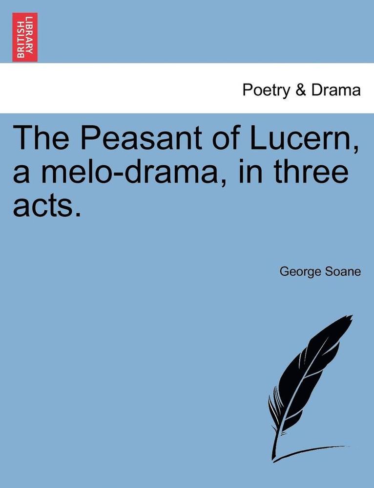 The Peasant Of Lucern, A Melo-Drama, In Three Acts. 1