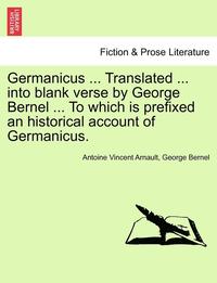 bokomslag Germanicus ... Translated ... Into Blank Verse by George Bernel ... to Which Is Prefixed an Historical Account of Germanicus.