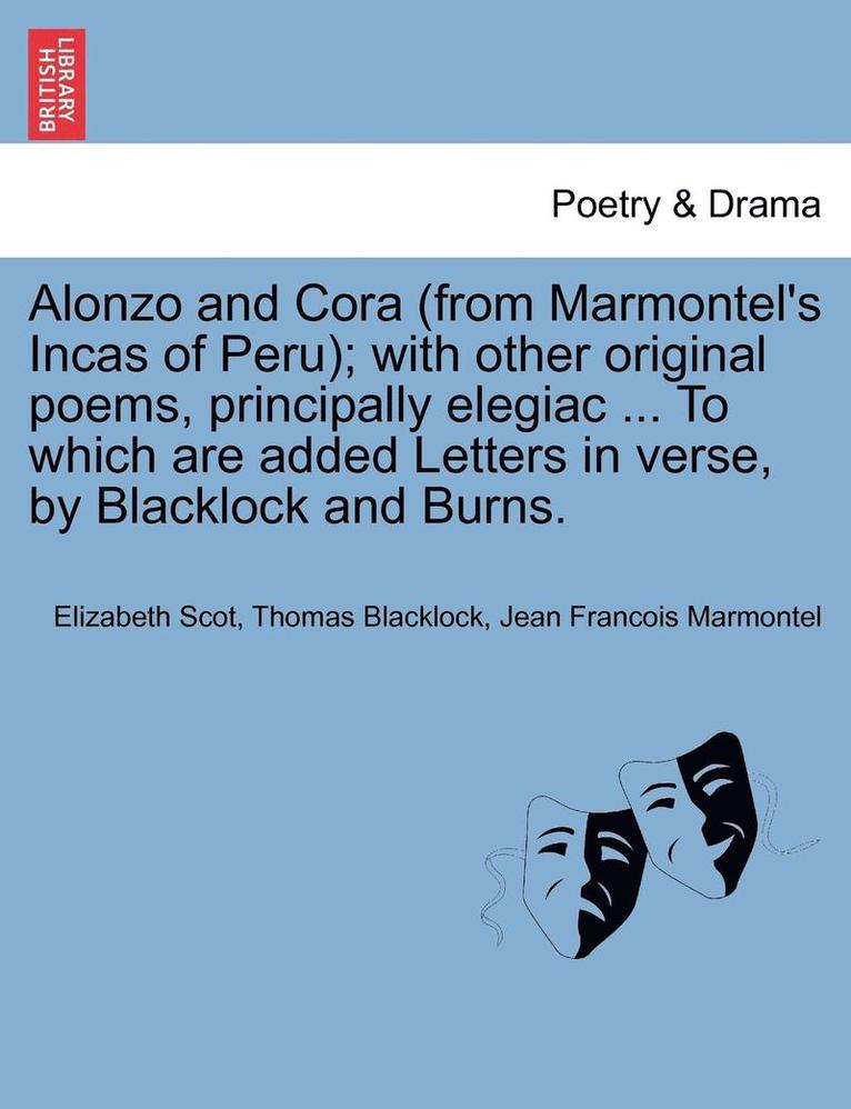 Alonzo and Cora (from Marmontel's Incas of Peru); With Other Original Poems, Principally Elegiac ... to Which Are Added Letters in Verse, by Blacklock and Burns.