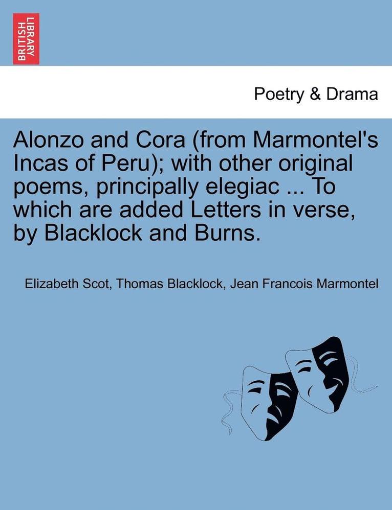 Alonzo and Cora (from Marmontel's Incas of Peru); With Other Original Poems, Principally Elegiac ... to Which Are Added Letters in Verse, by Blacklock and Burns. 1