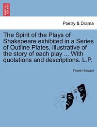 bokomslag The Spirit of the Plays of Shakspeare Exhibited in a Series of Outline Plates, Illustrative of the Story of Each Play ... with Quotations and Descript