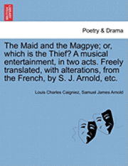 The Maid and the Magpye; Or, Which Is the Thief? a Musical Entertainment, in Two Acts. Freely Translated, with Alterations, from the French, by S. J.