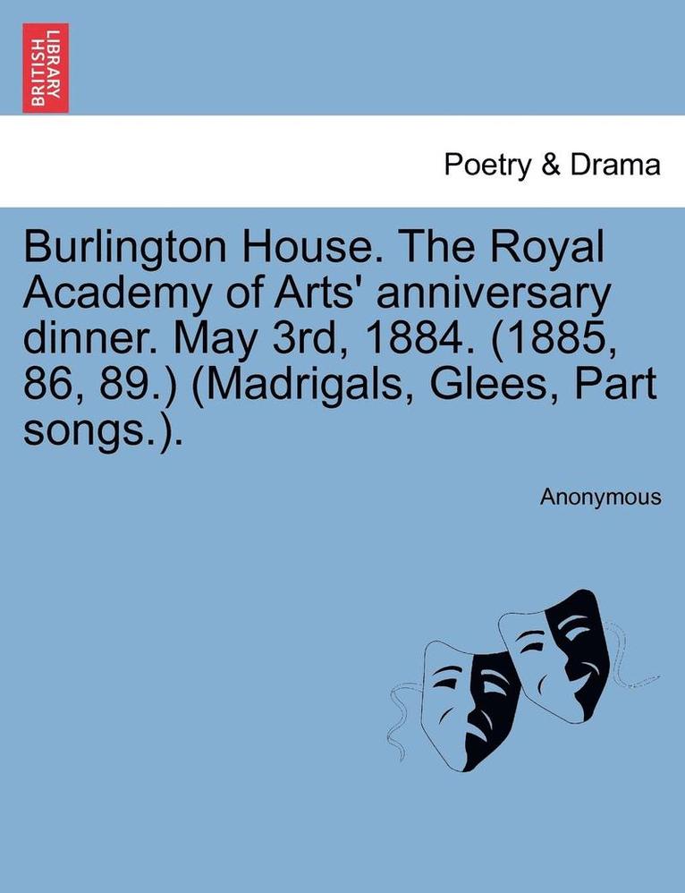 Burlington House. the Royal Academy of Arts' Anniversary Dinner. May 3rd, 1884. (1885, 86, 89.) (Madrigals, Glees, Part Songs.). 1