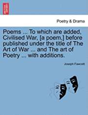 bokomslag Poems ... to Which Are Added, Civilised War, [A Poem, ] Before Published Under the Title of the Art of War ... and the Art of Poetry ... with Addition