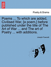 bokomslag Poems ... to Which Are Added, Civilised War, [A Poem, ] Before Published Under the Title of the Art of War ... and the Art of Poetry ... with Additions.
