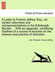 John Thelwall, Francis Jeffrey - A Letter to Francis Jeffray, Esq., on Certain Calumnies and Misrepresentations in the Edinburgh Review ... with an Appendix, Containing Outlines of a, Häftad