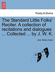 bokomslag The Standard Little Folks' Reciter. a Collection of Recitations and Dialogues ... Collected ... by J. W. K.