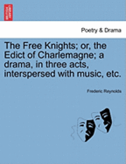 The Free Knights; Or, the Edict of Charlemagne; A Drama, in Three Acts, Interspersed with Music, Etc.