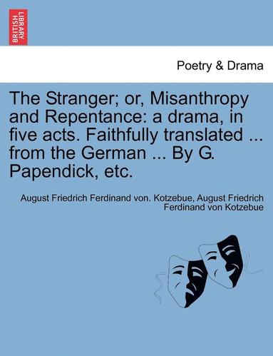 August Friedrich Ferdinand Von Kotzebue - The Stranger; Or, Misanthropy and Repentance: A Drama, in Five Acts. Faithfully Translated ... from the German ... by G. Papendick, Etc., Häftad