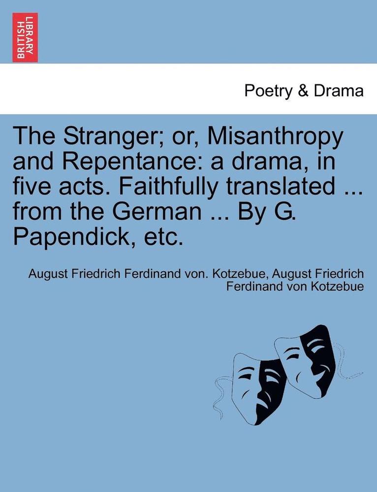 The Stranger; Or, Misanthropy and Repentance: A Drama, in Five Acts. Faithfully Translated ... from the German ... by G. Papendick, Etc.