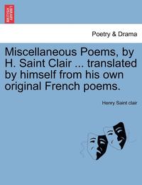 bokomslag Miscellaneous Poems, by H. Saint Clair ... Translated by Himself from His Own Original French Poems.