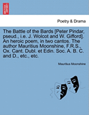bokomslag The Battle of the Bards [Peter Pindar, Pseud., i.e. J. Wolcot and W. Gifford]. an Heroic Poem, in Two Cantos. the Author Mauritius Moonshine, F.R.S., Ox. Cant. Dubl. Et Edin. Soc. A. B. C. and D.,