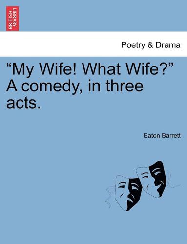 bokomslag &quot;My Wife! What Wife?&quot; a Comedy, in Three Acts.