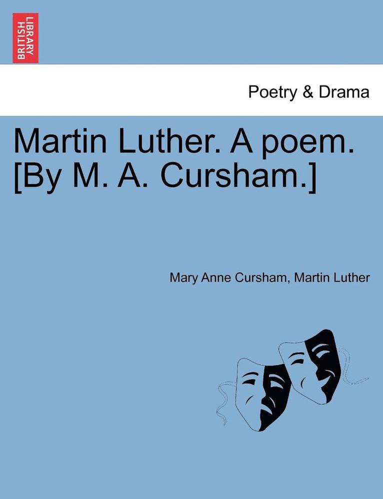 Martin Luther. a Poem. [by M. A. Cursham.]
