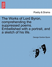 bokomslag Works of Lord Byron, Comprehending the Suppressed Poems. Embellished with a Portrait, and a Sketch of His Life.