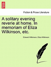 bokomslag A Solitary Evening Reverie at Home. in Memoriam of Eliza Wilkinson, Etc.