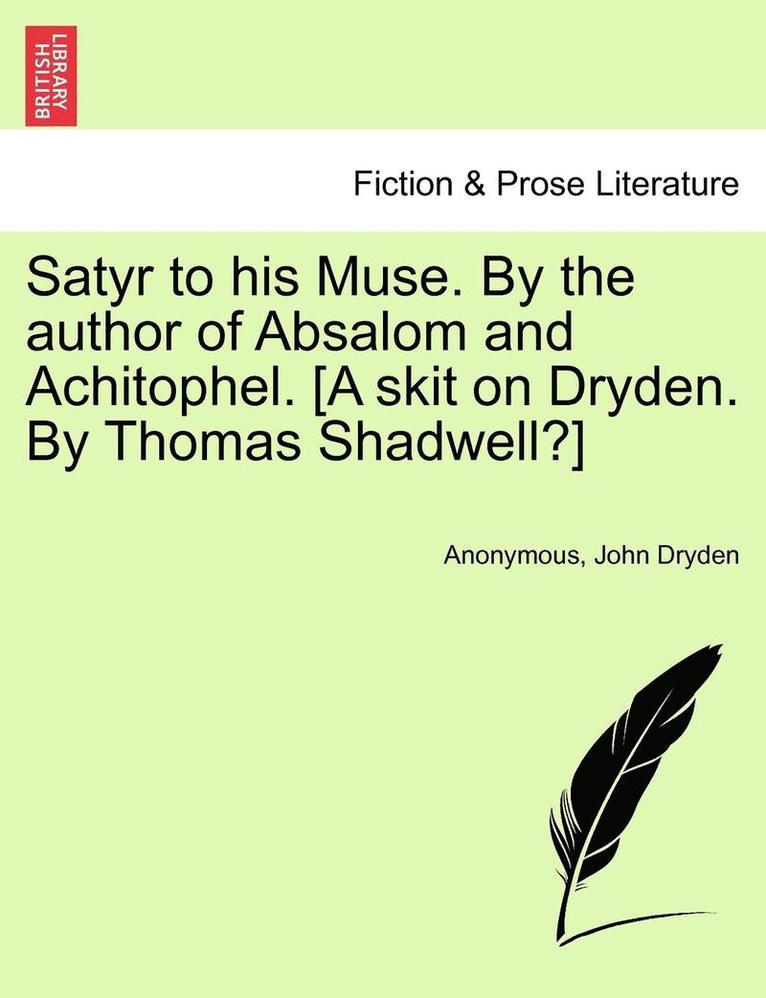 Satyr to His Muse. by the Author of Absalom and Achitophel. [a Skit on Dryden. by Thomas Shadwell?] 1