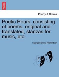 bokomslag Poetic Hours, Consisting of Poems, Original and Translated, Stanzas for Music, Etc.