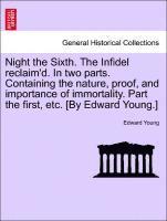 bokomslag Night the Sixth. the Infidel Reclaim'd. in Two Parts. Containing the Nature, Proof, and Importance of Immortality. Part the First, Etc. [by Edward Young.]