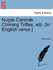 bokomslag Nug Canor . Chiming Trifles, Etc. [In English Verse.]