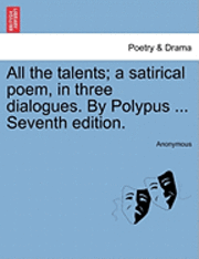 bokomslag All the Talents; A Satirical Poem, in Three Dialogues. by Polypus ... Seventh Edition.
