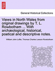 Views in North Wales from Original Drawings by T. L. Rowbotham ... with Archaeological, Historical, Poetical and Descriptive Notes. 1