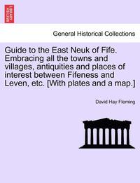 bokomslag Guide to the East Neuk of Fife. Embracing All the Towns and Villages, Antiquities and Places of Interest Between Fifeness and Leven, Etc. [With Plates and a Map.]