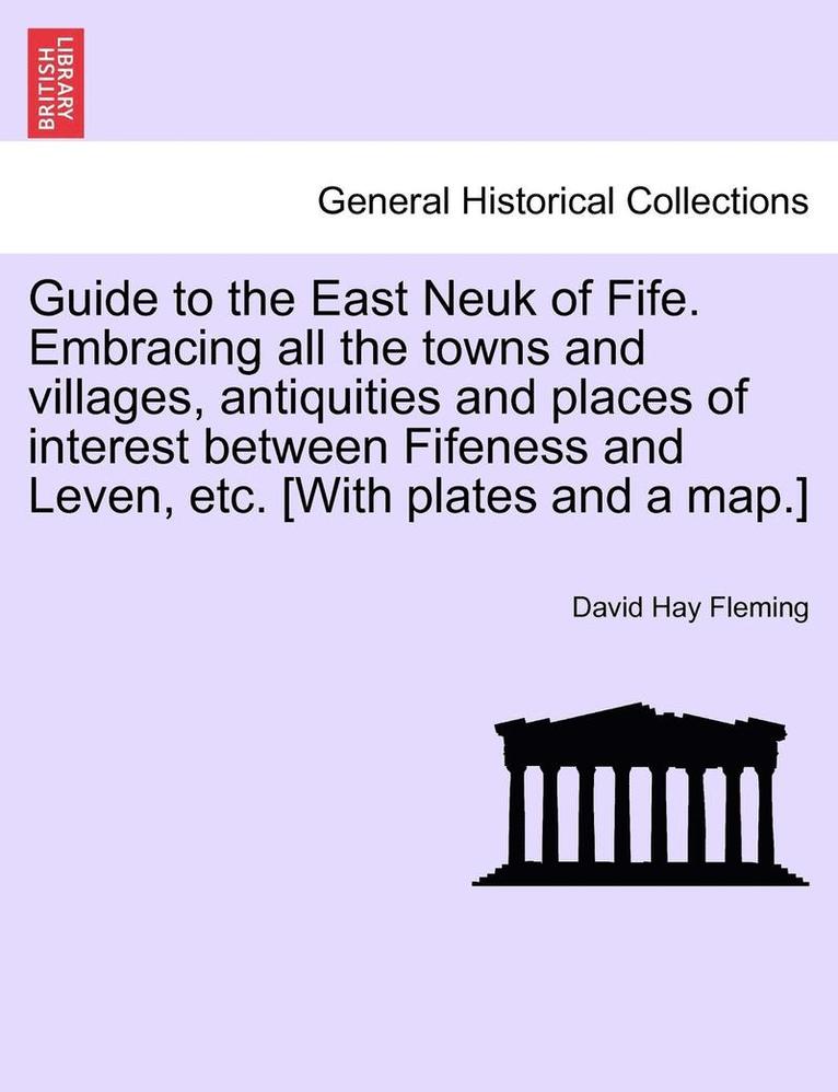 David Hay Fleming - Guide to the East Neuk of Fife. Embracing All the Towns and Villages, Antiquities and Places of Interest Between Fifeness and Leven, Etc. [With Plates and a Map.], Häftad