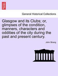 bokomslag Glasgow and its Clubs; or, glimpses of the condition, manners, characters and oddities of the city during the past and present century.