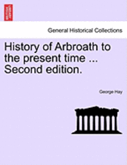 George Hay - History of Arbroath to the present time ... Second edition., Häftad