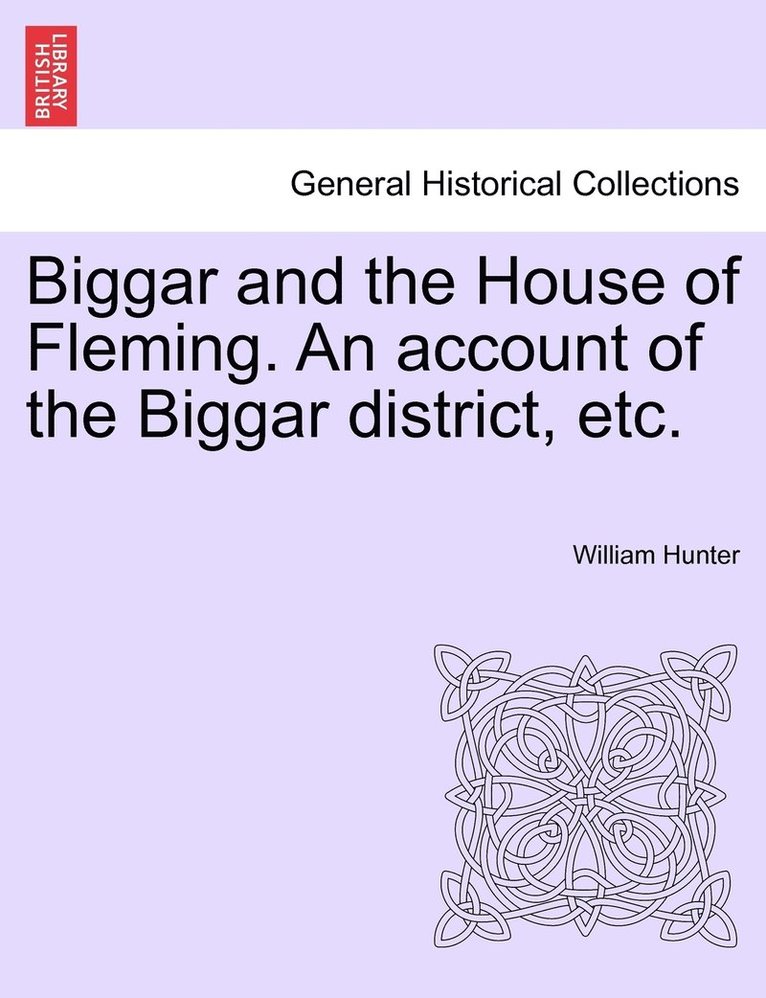 Biggar and the House of Fleming. An account of the Biggar district, etc. 1