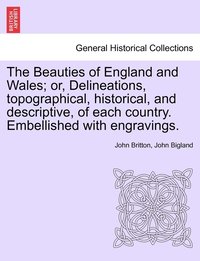 bokomslag The Beauties of England and Wales; or, Delineations, topographical, historical, and descriptive, of each country. Embellished with engravings.