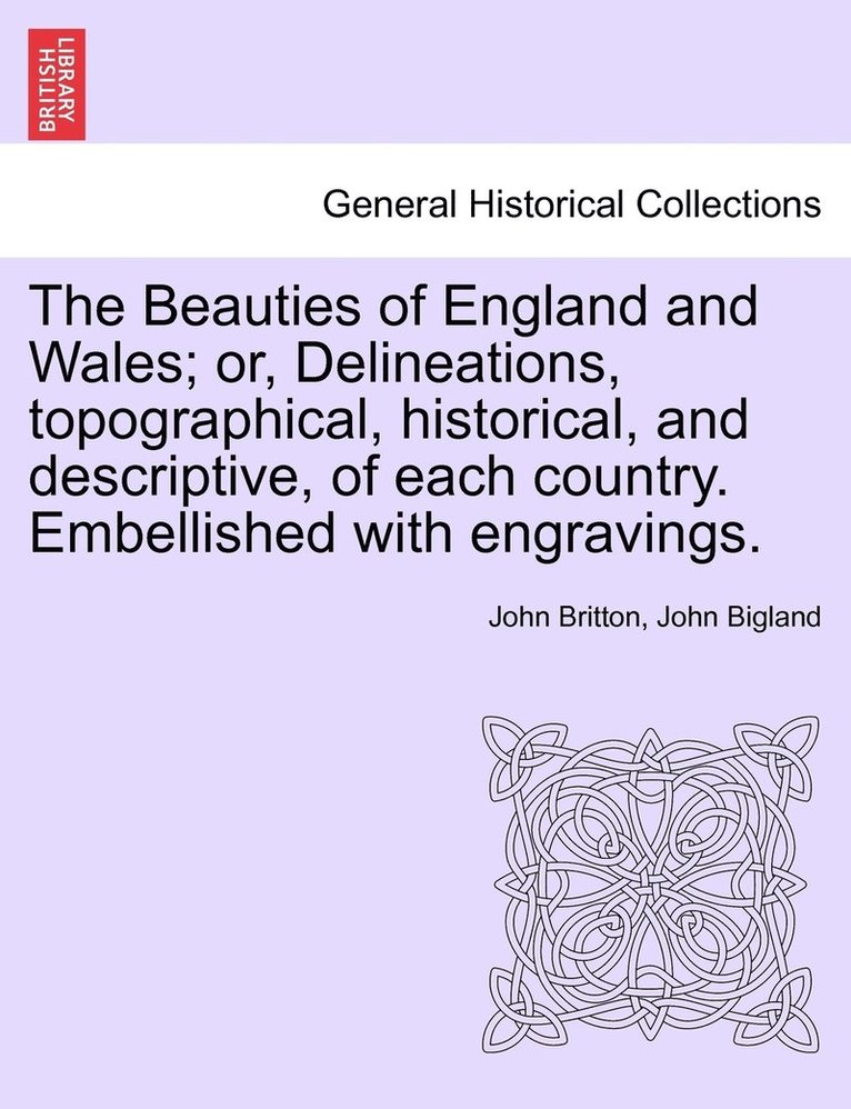 Beauties of England and Wales; or, Delineations, topographical, historical, and descriptive, of each country. Embellished with engravings.