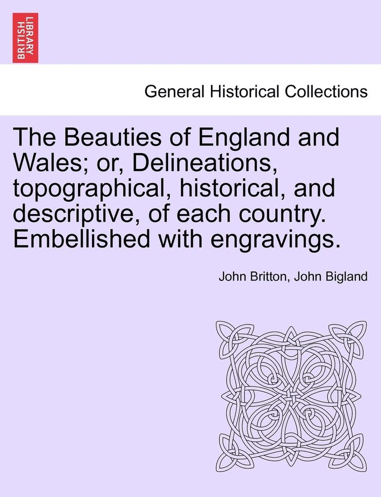 The Beauties of England and Wales; or, Delineations, topographical, historical, and descriptive, of each country. Embellished with engravings. 1