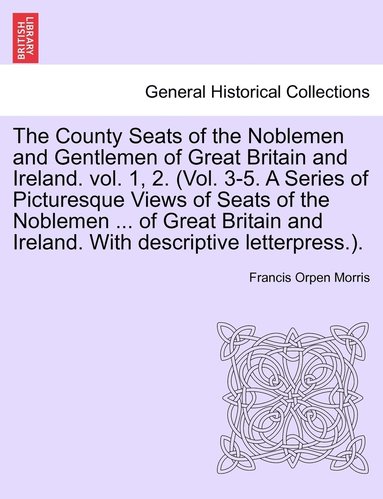 bokomslag The County Seats of the Noblemen and Gentlemen of Great Britain and Ireland. vol. 1, 2. (Vol. 3-5. A Series of Picturesque Views of Seats of the Noblemen ... of Great Britain and Ireland. With