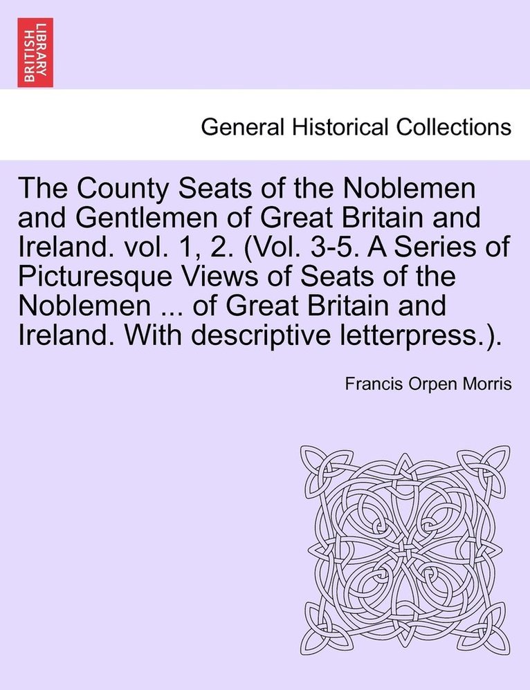 Francis Orpen Morris - County Seats of the Noblemen and Gentlemen of Great Britain and Ireland. vol. 1, 2. (Vol. 3-5. A Series of Picturesque Views of Seats of the Noblemen ... of Great Britain and Ireland. With descriptive letterpress.). Vol. III., Häftad